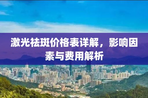激光祛斑價格表詳解，影響因素與費用解析